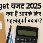 Budget बजट 2025 : क्या हैं आपके लिए महत्वपूर्ण बदलाव?